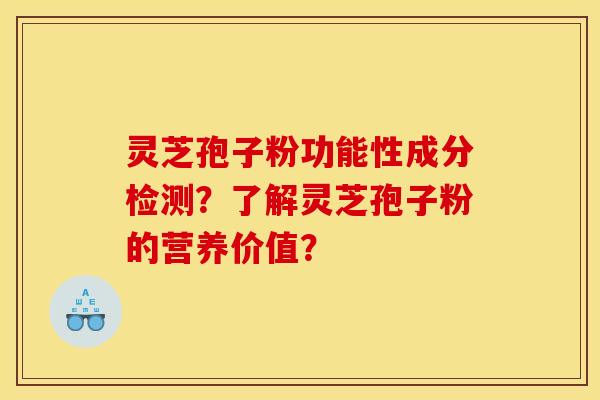 灵芝孢子粉功能性成分检测？了解灵芝孢子粉的营养价值？