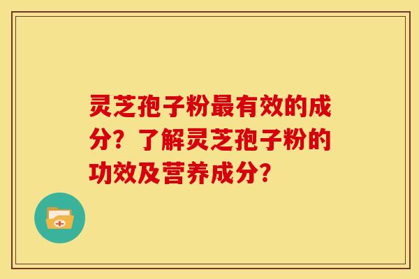 灵芝孢子粉有效的成分？了解灵芝孢子粉的功效及营养成分？