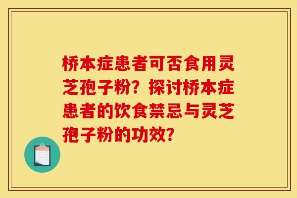 桥本症患者可否食用灵芝孢子粉？探讨桥本症患者的饮食禁忌与灵芝孢子粉的功效？