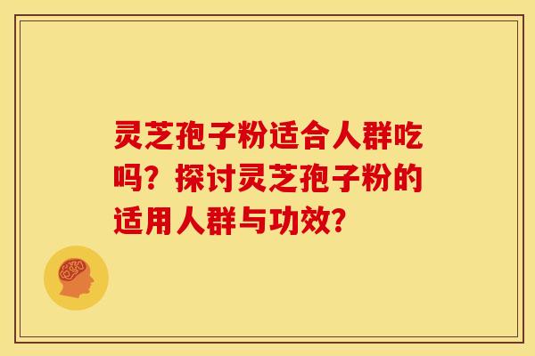 灵芝孢子粉适合人群吃吗？探讨灵芝孢子粉的适用人群与功效？