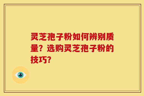 灵芝孢子粉如何辨别质量？选购灵芝孢子粉的技巧？