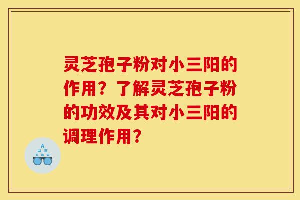 灵芝孢子粉对小三阳的作用？了解灵芝孢子粉的功效及其对小三阳的调理作用？