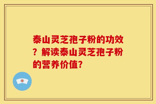 泰山灵芝孢子粉的功效？解读泰山灵芝孢子粉的营养价值？