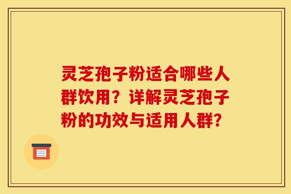 灵芝孢子粉适合哪些人群饮用？详解灵芝孢子粉的功效与适用人群？