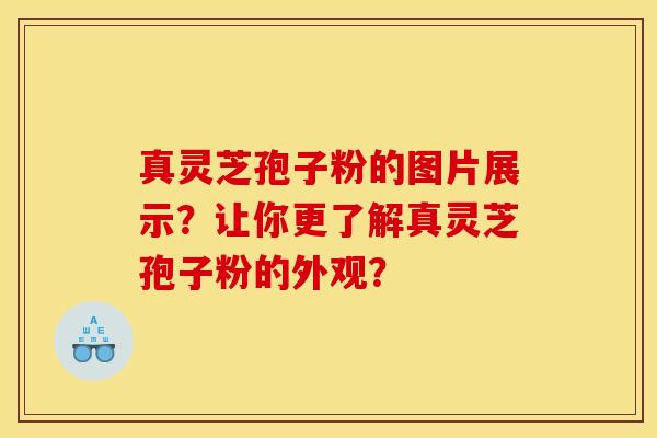 真灵芝孢子粉的图片展示？让你更了解真灵芝孢子粉的外观？