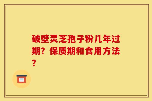 破壁灵芝孢子粉几年过期？保质期和食用方法？