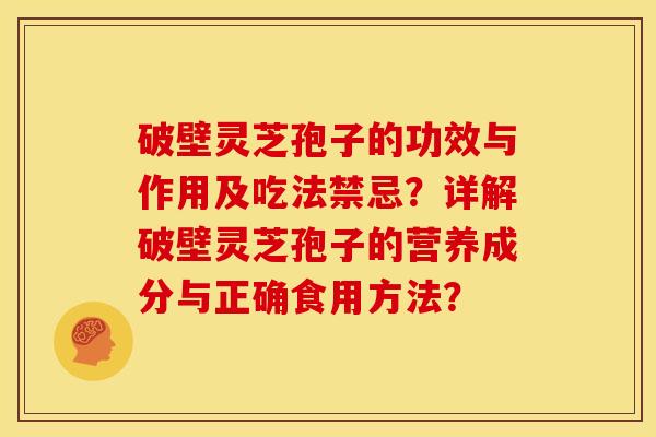 破壁灵芝孢子的功效与作用及吃法禁忌？详解破壁灵芝孢子的营养成分与正确食用方法？