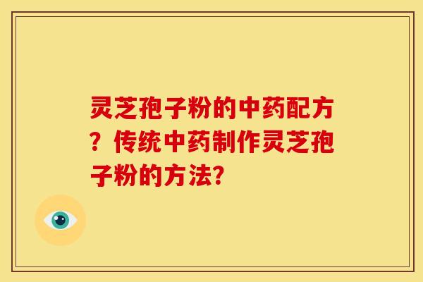 灵芝孢子粉的配方？传统制作灵芝孢子粉的方法？