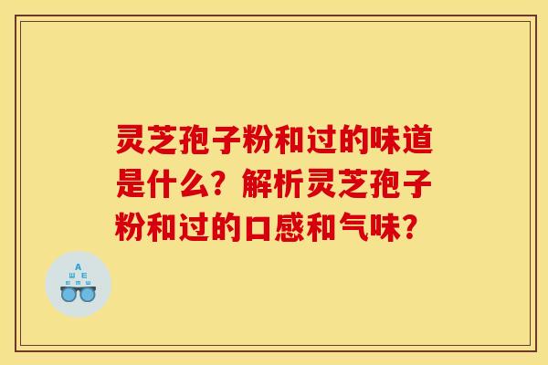 灵芝孢子粉和过的味道是什么？解析灵芝孢子粉和过的口感和气味？