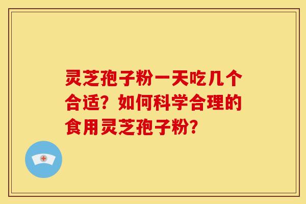 灵芝孢子粉一天吃几个合适？如何科学合理的食用灵芝孢子粉？