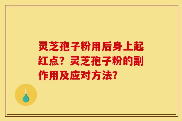 灵芝孢子粉用后身上起红点？灵芝孢子粉的副作用及应对方法？