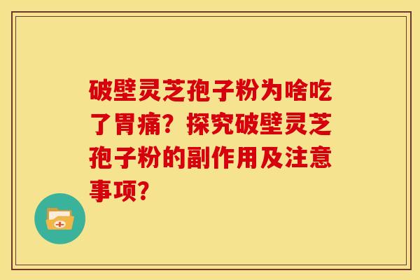 破壁灵芝孢子粉为啥吃了胃痛？探究破壁灵芝孢子粉的副作用及注意事项？