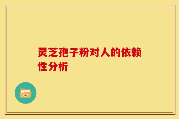 灵芝孢子粉对人的依赖性分析