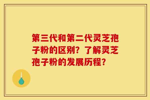 第三代和第二代灵芝孢子粉的区别？了解灵芝孢子粉的发展历程？