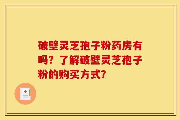 破壁灵芝孢子粉药房有吗？了解破壁灵芝孢子粉的购买方式？