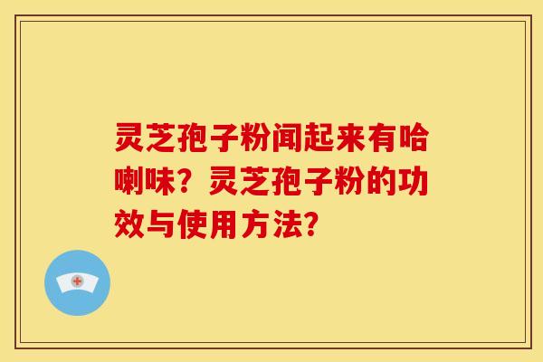 灵芝孢子粉闻起来有哈喇味？灵芝孢子粉的功效与使用方法？