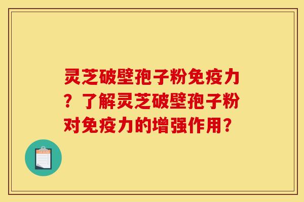 灵芝破壁孢子粉免疫力？了解灵芝破壁孢子粉对免疫力的增强作用？