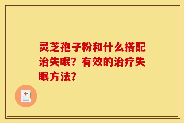 灵芝孢子粉和什么搭配治失眠？有效的治疗失眠方法？