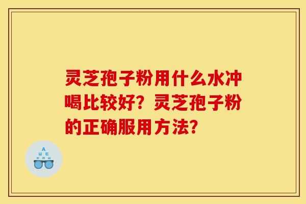 灵芝孢子粉用什么水冲喝比较好？灵芝孢子粉的正确服用方法？