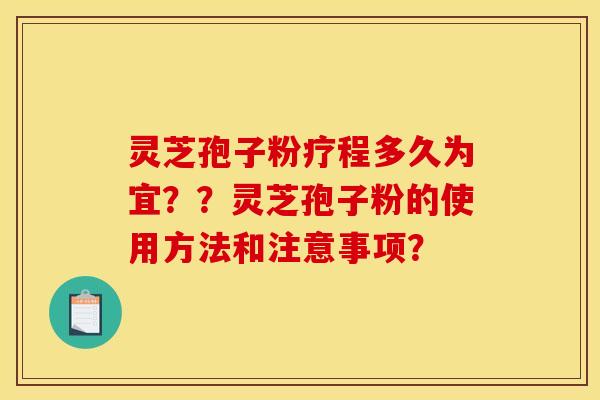 灵芝孢子粉疗程多久为宜？？灵芝孢子粉的使用方法和注意事项？