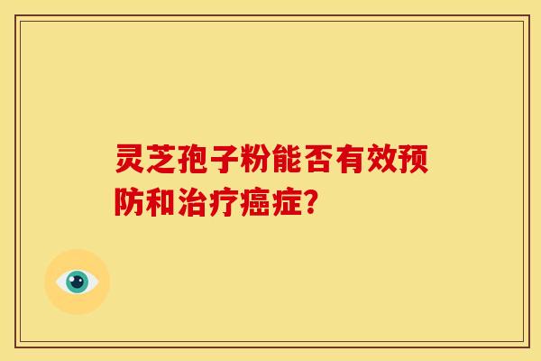 灵芝孢子粉能否有效和症？