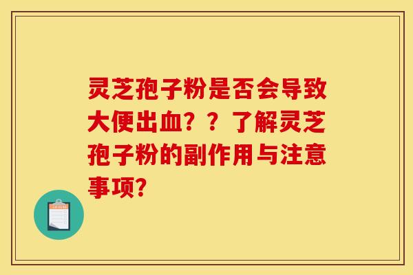 灵芝孢子粉是否会导致大便出血？？了解灵芝孢子粉的副作用与注意事项？