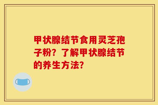 结节食用灵芝孢子粉？了解结节的养生方法？