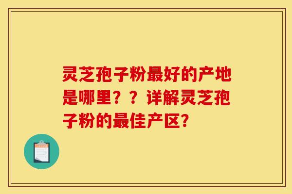 灵芝孢子粉好的产地是哪里？？详解灵芝孢子粉的佳产区？