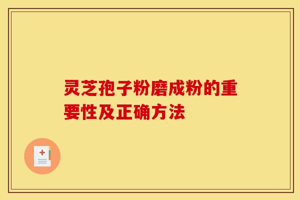 灵芝孢子粉磨成粉的重要性及正确方法