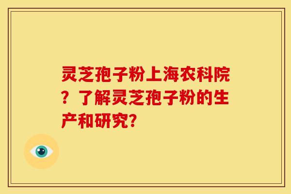 灵芝孢子粉上海农科院？了解灵芝孢子粉的生产和研究？