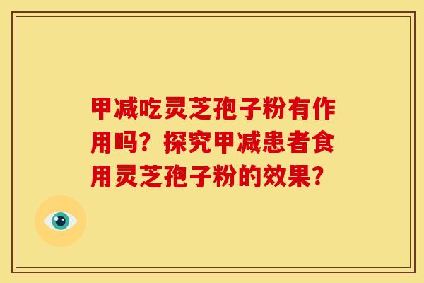 甲减吃灵芝孢子粉有作用吗？探究甲减患者食用灵芝孢子粉的效果？