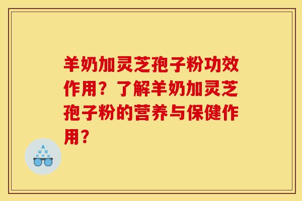 羊奶加灵芝孢子粉功效作用？了解羊奶加灵芝孢子粉的营养与保健作用？
