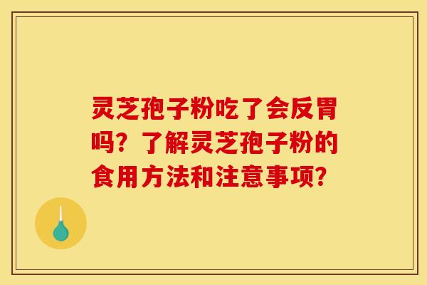 灵芝孢子粉吃了会反胃吗？了解灵芝孢子粉的食用方法和注意事项？