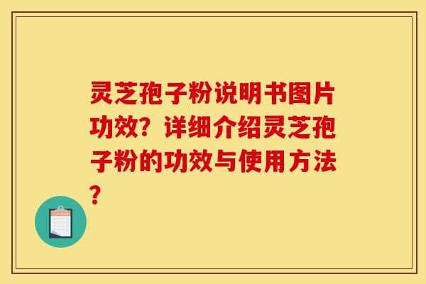 灵芝孢子粉说明书图片功效？详细介绍灵芝孢子粉的功效与使用方法？