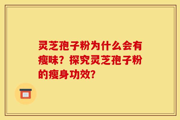 灵芝孢子粉为什么会有瘦味？探究灵芝孢子粉的瘦身功效？