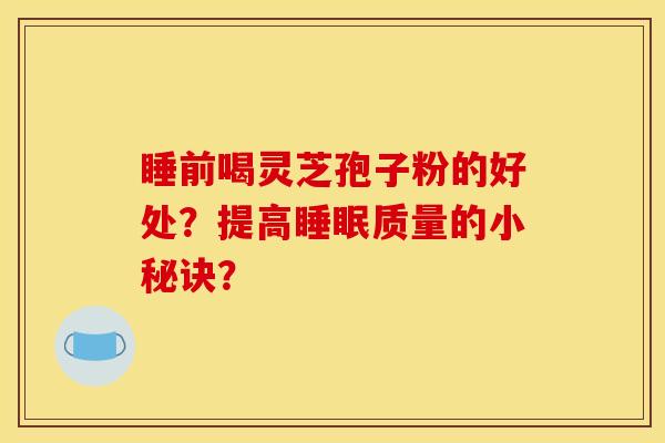 睡前喝灵芝孢子粉的好处？提高睡眠质量的小秘诀？