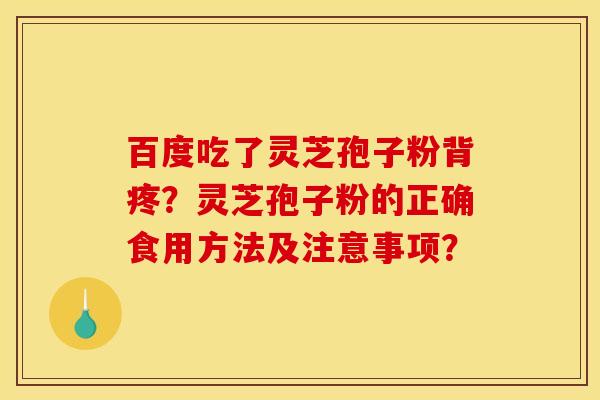 百度吃了灵芝孢子粉背疼？灵芝孢子粉的正确食用方法及注意事项？