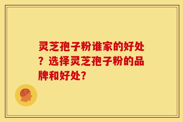 灵芝孢子粉谁家的好处？选择灵芝孢子粉的品牌和好处？