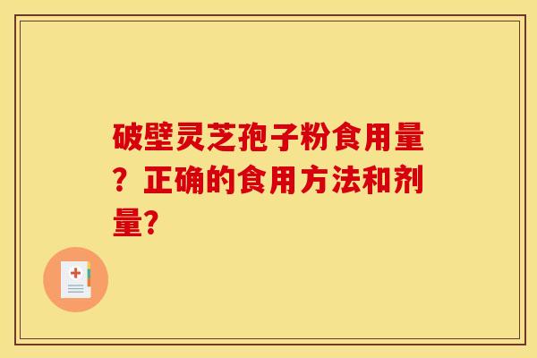 破壁灵芝孢子粉食用量？正确的食用方法和剂量？