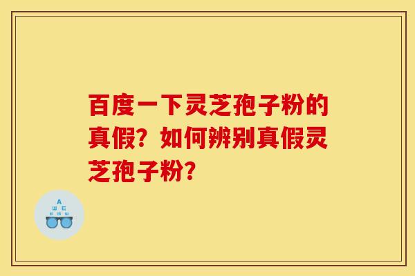 百度一下灵芝孢子粉的真假？如何辨别真假灵芝孢子粉？