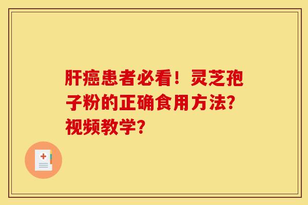 肝癌患者必看！灵芝孢子粉的正确食用方法？视频教学？