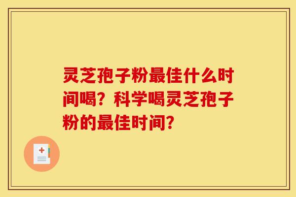 灵芝孢子粉最佳什么时间喝？科学喝灵芝孢子粉的最佳时间？