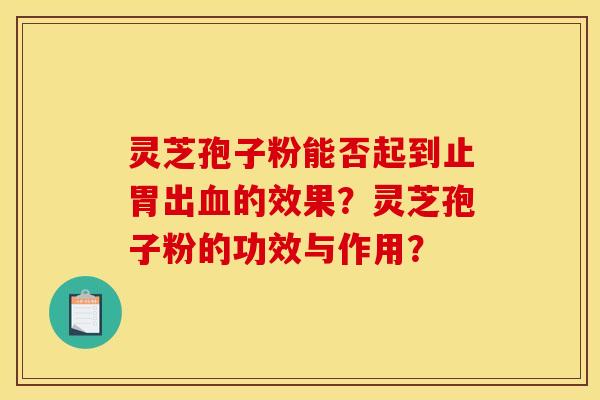 灵芝孢子粉能否起到止胃出的效果?灵芝孢子粉的功效与作用? 灵芝孢子粉能否起到止胃出的效果?灵芝孢子粉的功效与作用?