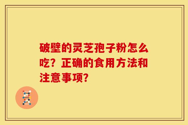 破壁的灵芝孢子粉怎么吃？正确的食用方法和注意事项？