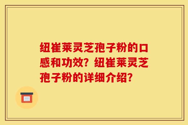 纽崔莱灵芝孢子粉的口感和功效？纽崔莱灵芝孢子粉的详细介绍？