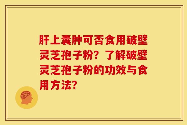 肝上囊肿可否食用破壁灵芝孢子粉？了解破壁灵芝孢子粉的功效与食用方法？