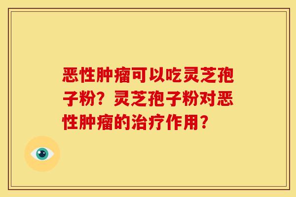 恶性肿瘤可以吃灵芝孢子粉？灵芝孢子粉对恶性肿瘤的治疗作用？