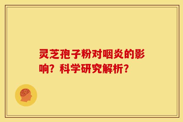 灵芝孢子粉对咽炎的影响？科学研究解析？