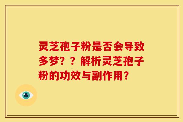 灵芝孢子粉是否会导致多梦？？解析灵芝孢子粉的功效与副作用？