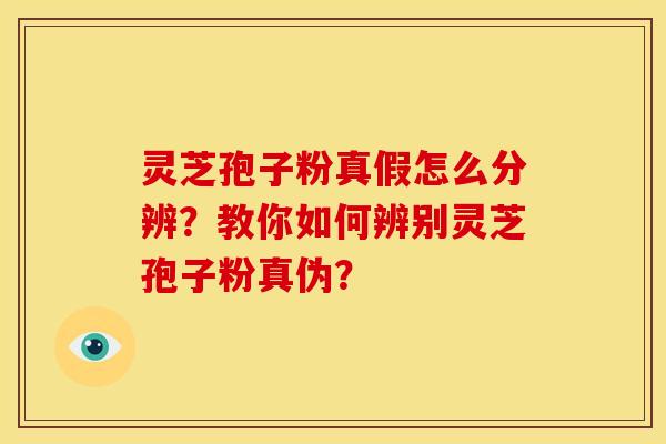 灵芝孢子粉真假怎么分辨？教你如何辨别灵芝孢子粉真伪？